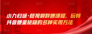 小九归途玩转抖音爆量秘籍的多种实用方法