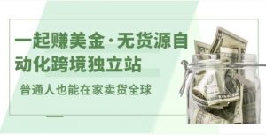 一起赚美金·无货源自动化跨境独立站