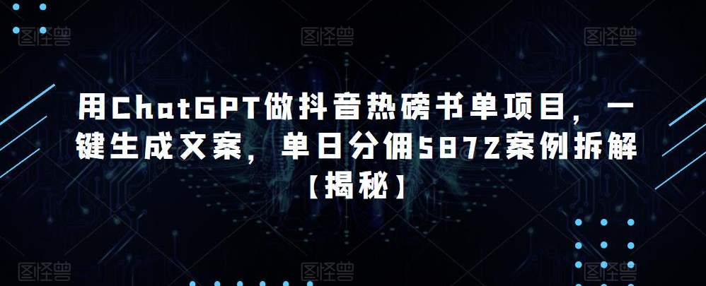 用ChatGPT做抖音热磅书单项目，一键生成文案，单日分佣5872案例拆解【揭秘】