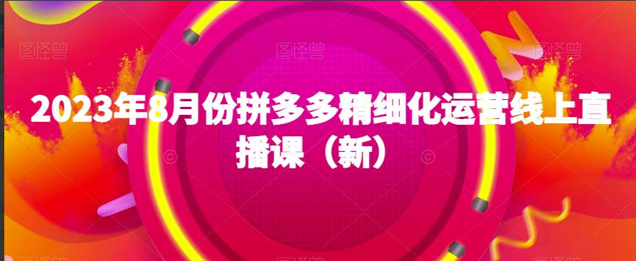 推易2023年8月份拼多多精细化运营线上直播课（新）