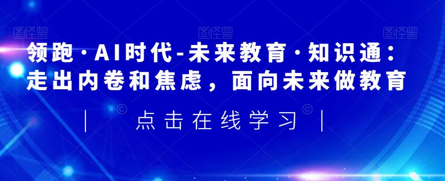 所长林超-领跑AI时代未来教育通识课：走出内卷和焦虑，面向未来做教育