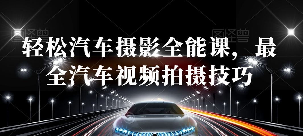 轻松汽车摄影全能课，最全汽车视频拍摄技巧