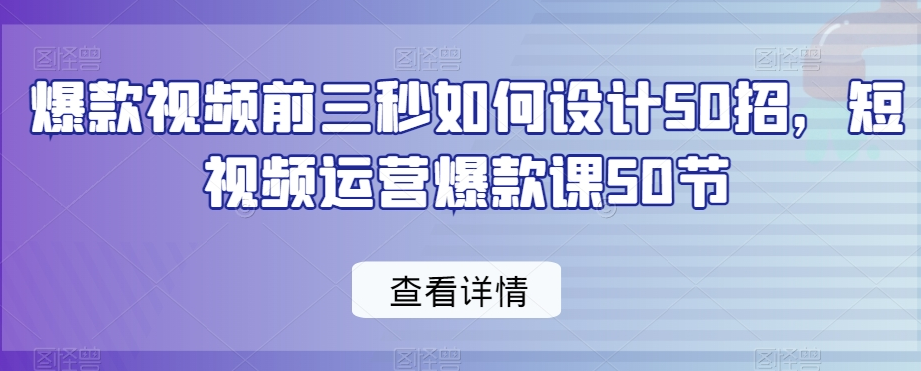 婧姐爆款视频前三秒如何设计50招，短视频运营爆款课50节