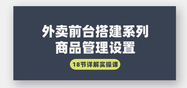 外卖前台搭建系列｜商品管理设置，18节详解实操课