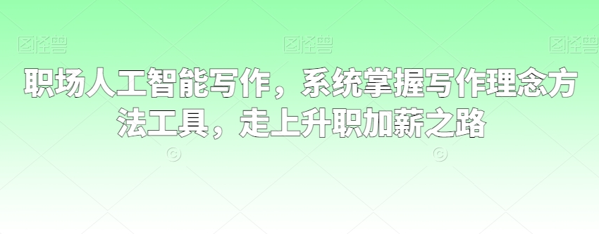 职场人工智能写作，系统掌握写作理念方法工具，走上升职加薪之路