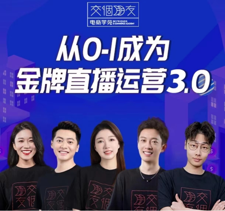 交个朋友从0-1成为金牌直播运营3.0课程，基础/货品/场景/话术/数据/商城/千川