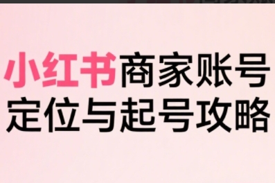 大晴老师·小红书电商全链路实战从定位到爆单，系统拆解小红书商家起号全流程