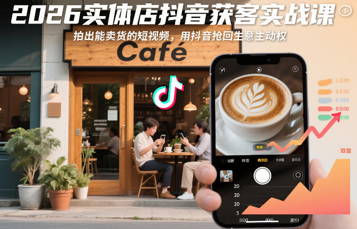 2026实体店抖音获客实战课，拍出能卖货的短视频，用抖音抢回生意主动权