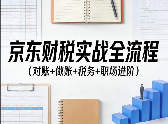 京东财税实战全流程（对账+做账+税务+职场进阶）