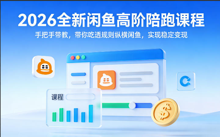 2026全新闲鱼高阶陪跑课程，手把手带教，带你吃透规则纵横闲鱼，实现稳定变现